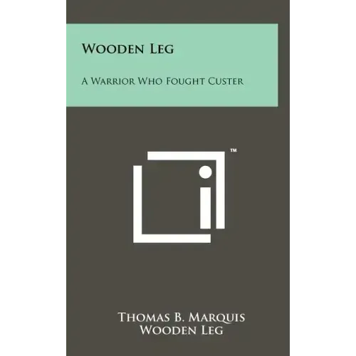Wooden Leg: A Warrior Who Fought Custer