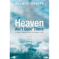 Heaven Ain't Goin' There: A Down-To-Earth Look at Eternal Life