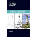 The Urban Sketching Handbook Techniques for Beginners: How to Build a Practice for Sketching on Location