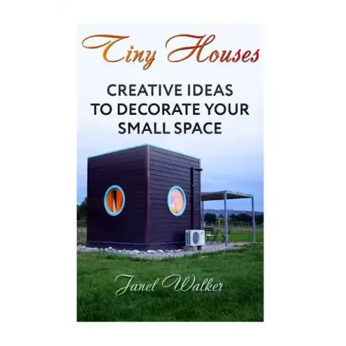 Tiny Houses: Creative Ideas To Decorate Your Small Space
