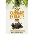 DIY Cannabis Extracts 101: The Essential And Easy Beginner's Cannabis Cookbook On How To Make Medical Marijuana Extracts At Home