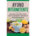 Ayuno Intermitente: Como Comer Lo Que Y Aun Asi Perder Peso Rapidamente Y Ganar Musculo Magro Para Principiantes