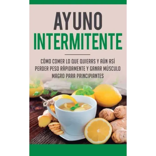 Ayuno Intermitente: Como Comer Lo Que Y Aun Asi Perder Peso Rapidamente Y Ganar Musculo Magro Para Principiantes