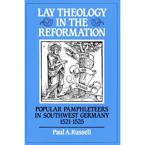 Lay Theology in the Reformation: Popular Pamphleteers in Southwest Germany 1521 1525