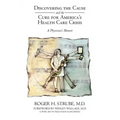 Discovering the Cause and the Cure for America's Health Care Crisis: A Physician's Memoir