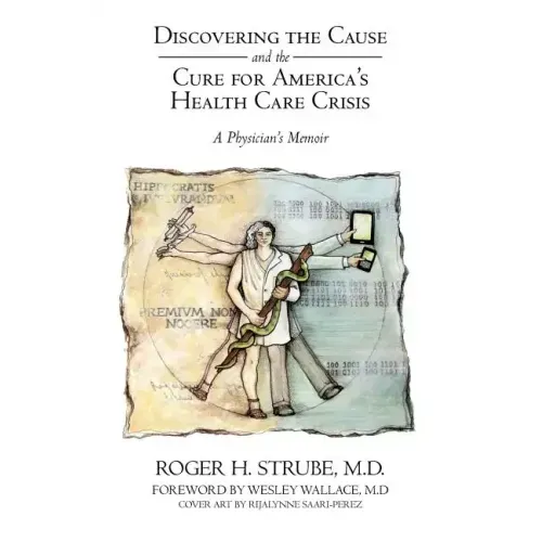 Discovering the Cause and the Cure for America's Health Care Crisis: A Physician's Memoir
