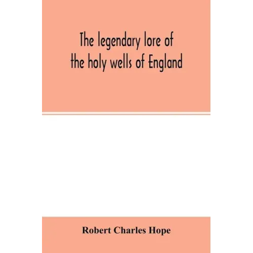 The legendary lore of the holy wells of England: including rivers, lakes, fountains and springs
