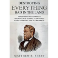 Destroying Everything Bad in the Land: Implementing Charles Spurgeon's Gospel-Centered Ethic Toward The Vulnerable in Society
