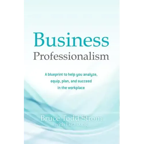 Business Professionalism: A blueprint to help you analyze, equip, plan, and succeed in the workplace