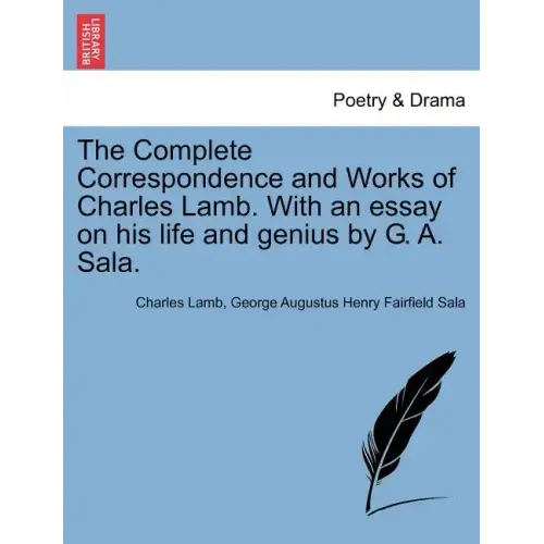 The Complete Correspondence and Works of Charles Lamb. With an essay on his life and genius by G. A. Sala.