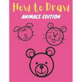 How to Draw: Animals Edition: Learn How to Draw Simple, Cute, Sweet Animals, Step by Step for Kids