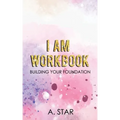 I Am Workbook: Building Your Foundation
