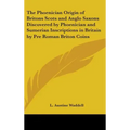The Phoenician Origin of Britons Scots and Anglo Saxons Discovered by Phoenician and Sumerian Inscriptions in Britain by Pre Roman Briton Coins