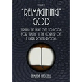 "Reimagining" God: Turning the Light off to Look for "Truth" in the Corner of a Dark Round Room (Volume 1)