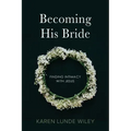 Becoming His Bride: Finding Intimacy with Jesus