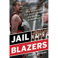 Jail Blazers: How the Portland Trail Blazers Became the Bad Boys of Basketball