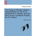 The Siege of Rhodes Made a Representation by the Art of Prospective in Scenes, and the Story Sung in Recitative Musick, Etc. [In Verse.]