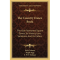 The Country Dance Book: The Old-Fashioned Square Dance, Its History, Lore, Variations And Its Callers
