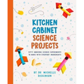 Kitchen Cabinet Science Projects: Fifty Amazing Science Experiments to Make with Everyday Ingredients
