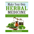 Make Your Own Herbal Medicine: A Practical Guide on Herbs and How To Create Simp