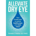 Alleviate Dry Eye: Your 8 Week Plan to Restore Healthy Eyes and Clear Vision.
