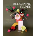 Blooming Paper: How to Handcraft Paper Flowers and Botanicals