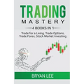 Trading Mastery- 4 Books in 1: Trade for a Living, Trade Options, Trade Forex, Stock Market Investing