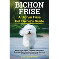 Bichon Frise: A Bichon Frise Pet Owner's Guide