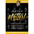 Make It Matter!: How To Create A Life of Unforgettable Impact & Abundant Fulfillment