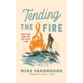 Tending the Fire: Ignite Your Heart and Live Life as a Man