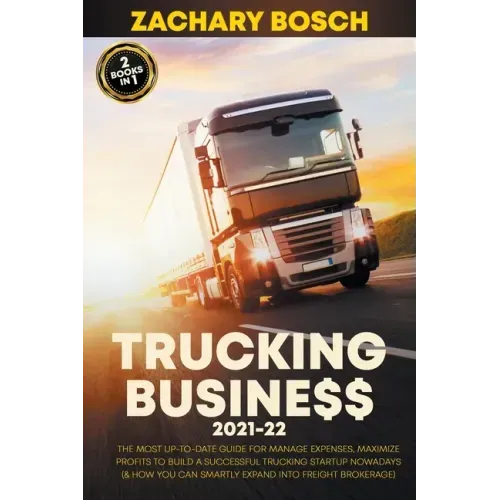 Trucking Business 2021-22: The Most Up-To-Date Guide for Manage Expenses, Maximize Profits to Build a Successful Trucking Startup Nowadays (& How