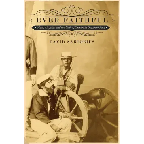 Ever Faithful: Race, Loyalty, and the Ends of Empire in Spanish Cuba