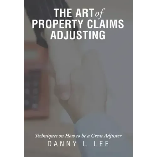 The Art of Property Claims Adjusting: Techniques on How to be a Great Adjuster