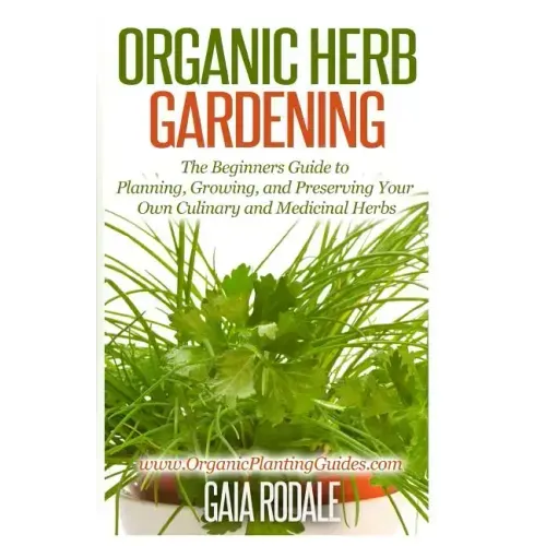 Organic Herb Gardening: The Beginners Guide to Planning, Growing, and Preserving Your Own Culinary and Medicinal Herbs