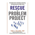 Rescue the Problem Project: A Complete Guide to Identifying, Preventing, and Recovering from Project Failure