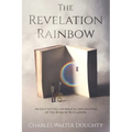 The Revelation Rainbow: An Easy-to-Follow Biblical Explanation of the Book of Revelation
