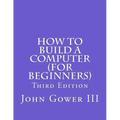 How to Build a Computer (For Beginners): Third Edition