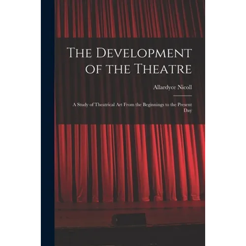 The Development of the Theatre; a Study of Theatrical Art From the Beginnings to the Present Day