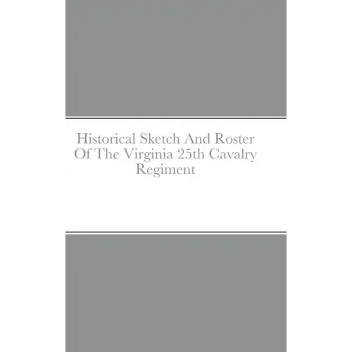 Historical Sketch And Roster Of The Virginia 25th Cavalry Regiment