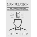 Manipulation: How To Manipulate People Using Mind Control, NLP & Persuation Techniques