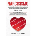 Narcisismo: Una Guía de Supervivencia Para Tomar El Control de Su Vida Este Libro Incluye La Sanación del Abuso Emocional, Madres Narcisistas, Relacio
