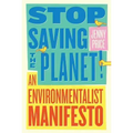 Stop Saving the Planet!: An Environmentalist Manifesto