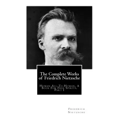 The Complete Works of Friedrich Nietzsche: Human All-To-Human, A Book For Free Spirits, Part I