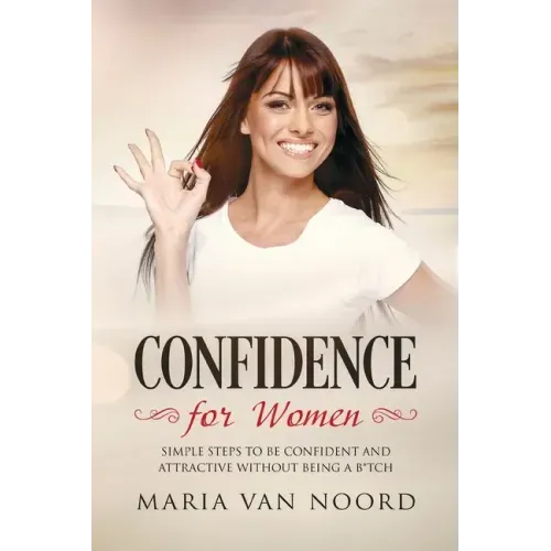 Confidence for Women: Simple Steps to be Confident and Attractive without Being a B*tch