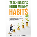 Teaching Kids Good Money Habits: Discover 7 Ways to Raise Financially Smart Children Today for a Richer Tomorrow
