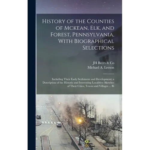 History of the Counties of Mckean, Elk, and Forest, Pennsylvania, With Biographical Selections: Including Their Early Settlement and Development; a De