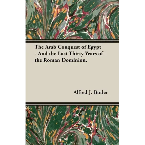 The Arab Conquest of Egypt - And the Last Thirty Years of the Roman Dominion.