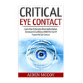 Critical Eye Contact: Learn How To Become More Authoritative, Dominant & Confidence With The Use Of Purposeful Eye Contact