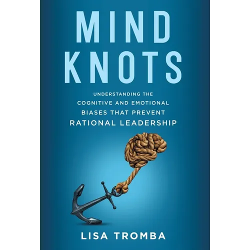 Mind Knots: Understanding the Cognitive and Emotional Biases That Prevent Rational Leadership