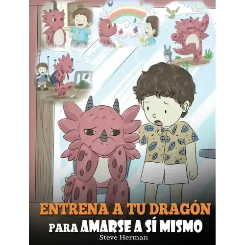 Entrena a tu Dragón para Amarse a sí Mismo: (Train Your Dragon To Love Himself) Un Lindo Cuento Infantil para Enseñar a los Niños sobre la Autoestima